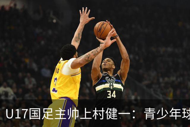 U17国足主帅上村健一：青少年球员培养需要五环并重